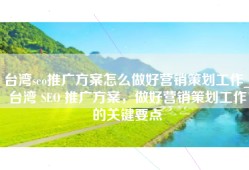 台湾seo推广方案怎么做好营销策划工作_台湾 SEO 推广方案，做好营销策划工作的关键要点