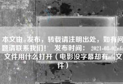 本文由  发布，转载请注明出处，如有问题请联系我们！  发布时间： 2021-08-02nfo文件用什么打开（电影没字幕却有nfo文件）