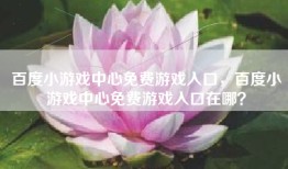 百度小游戏中心免费游戏入口，百度小游戏中心免费游戏入口在哪？