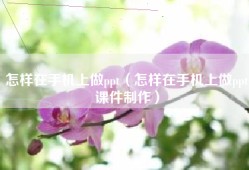 怎样在手机上做ppt（怎样在手机上做ppt课件制作）