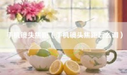 手机镜头焦距（手机镜头焦距怎么调）
