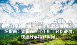 详细指南：如何在OPPO手机上轻松截屏，快速分享精彩瞬间oppo手机怎么截图「详细指南：如何在OPPO手机上轻松截屏，快速分享精彩瞬间」