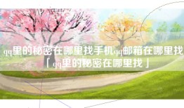 qq里的秘密在哪里找手机qq邮箱在哪里找「qq里的秘密在哪里找」