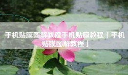 手机贴膜图解教程手机贴膜教程「手机贴膜图解教程」