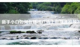 新手小白如何在腾讯广告上做精准投放？