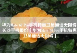 华为Mate 60 Pro手机特惠卫星通话无阻碍长沙手机报价「华为Mate 60 Pro手机特惠卫星通话无阻碍」