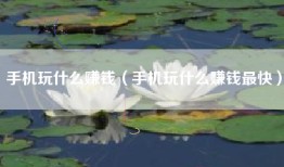 手机玩什么赚钱（手机玩什么赚钱最快）