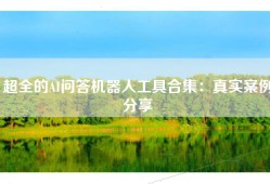 超全的AI问答机器人工具合集：真实案例分享