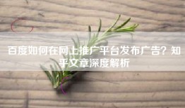 百度如何在网上推广平台发布广告？知乎文章深度解析