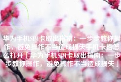华为手机SIM卡取出指南：一步步教你操作，避免操作不当造成损失手机卡槽怎么打开「华为手机SIM卡取出指南：一步步教你操作，避免操作不当造成损失」