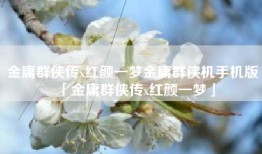 金庸群侠传x红颜一梦金庸群侠机手机版「金庸群侠传x红颜一梦」