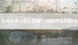 巨量头条AD怎么投放？(投放方法与技巧)