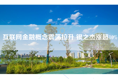 互联网金融概念震荡拉升 银之杰涨超10%