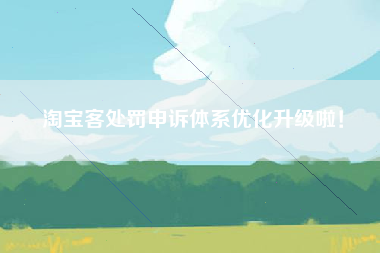 淘宝客处罚申诉体系优化升级啦！