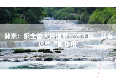 酵素：跟全国人民道歉！对不起，我有这些“副作用”