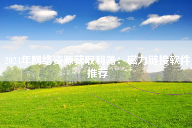 2024年网络资源获取利器：磁力链接软件推荐