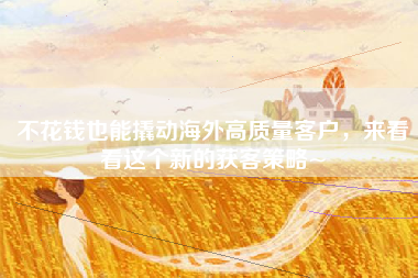 不花钱也能撬动海外高质量客户，来看看这个新的获客策略~