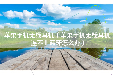 苹果手机无线耳机（苹果手机无线耳机连不上蓝牙怎么办）