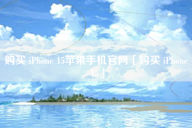 购买 iPhone 15苹果手机官网「购买 iPhone 15」