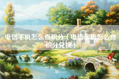 电信手机怎么查积分（电信手机怎么查积分兑换）