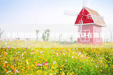 手机通信模块（手机通信模块在哪里）