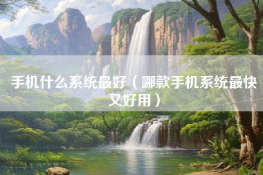 手机什么系统最好（哪款手机系统最快又好用）