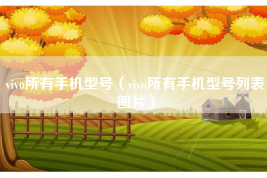 vivo所有手机型号（vivo所有手机型号列表图片）
