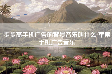 步步高手机广告的背景音乐叫什么 苹果手机广告音乐