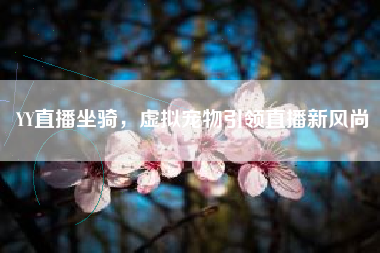 YY直播坐骑，虚拟宠物引领直播新风尚