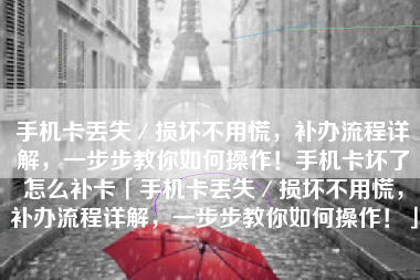 手机卡丢失／损坏不用慌，补办流程详解，一步步教你如何操作！手机卡坏了怎么补卡「手机卡丢失／损坏不用慌，补办流程详解，一步步教你如何操作！」