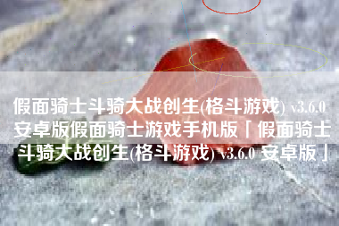 假面骑士斗骑大战创生(格斗游戏) v3.6.0 安卓版假面骑士游戏手机版「假面骑士斗骑大战创生(格斗游戏) v3.6.0 安卓版」