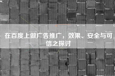 在百度上做广告推广，效果、安全与可信之探讨
